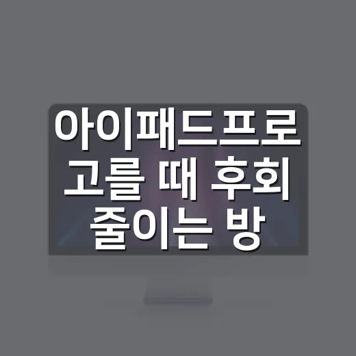 아이패드프로 고를 때 후회 줄이는 방법 - 요약