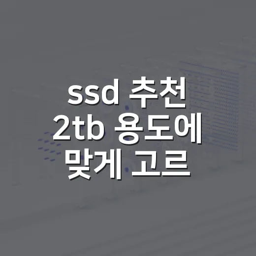 ssd 추천 2tb 용도에 맞게 고르는 방법 - 요약