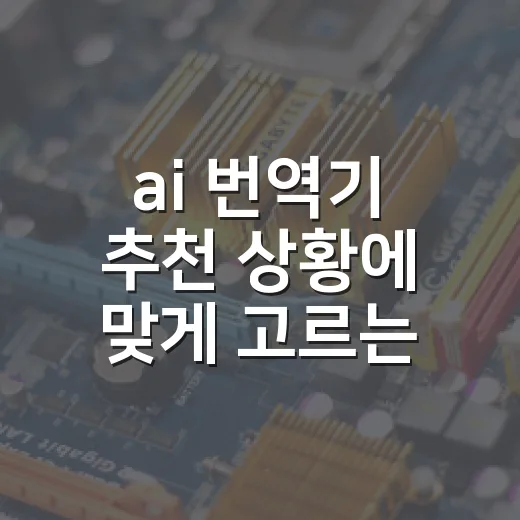 ai 번역기 추천 상황에 맞게 고르는 방법 - 요약