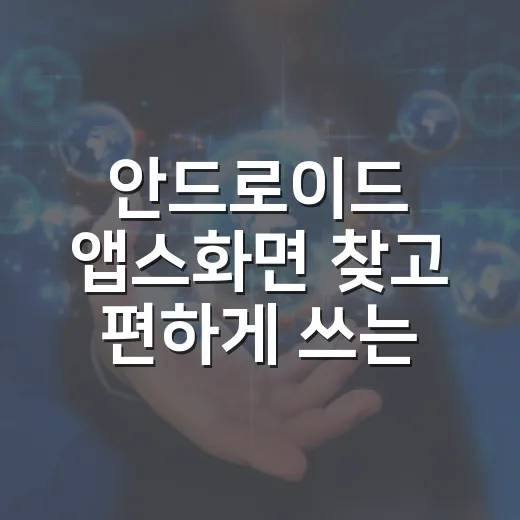 안드로이드 앱스화면 찾고 편하게 쓰는 방법 - 요약