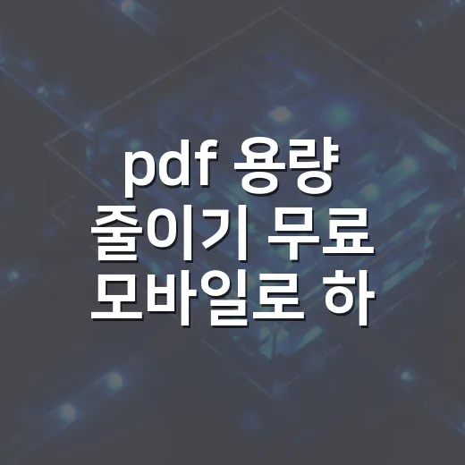 pdf 용량 줄이기 무료 모바일로 하는 방법 - 요약