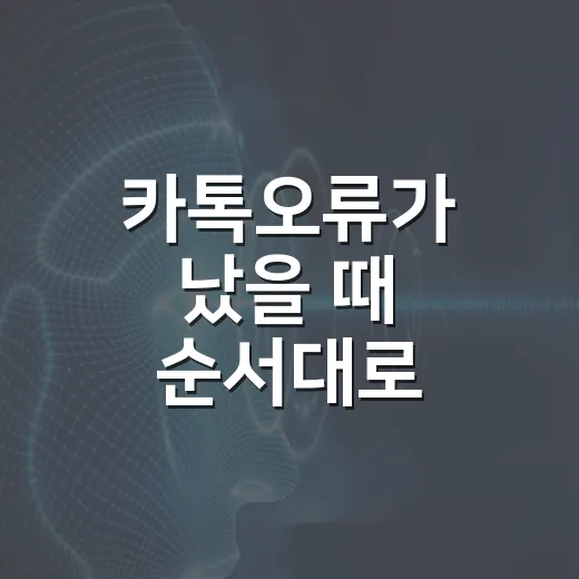 카톡오류가 났을 때 순서대로 해결하는 방법 - 요약