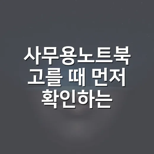 사무용노트북 고를 때 먼저 확인하는 방법 - 요약
