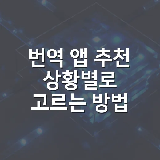 번역 앱 추천 상황별로 고르는 방법 - 요약