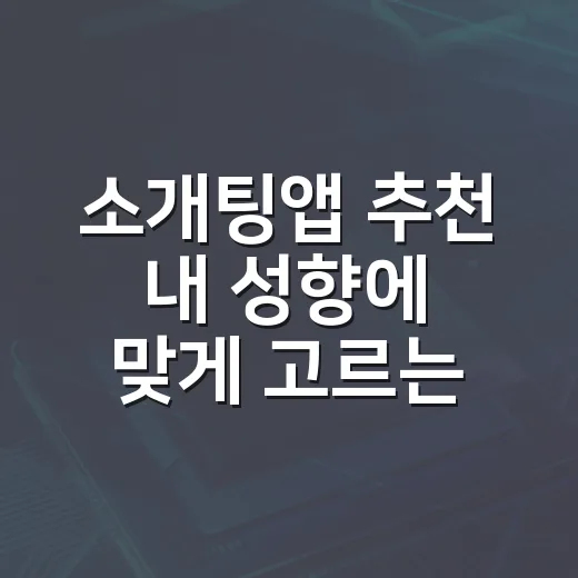 소개팅앱 추천 내 성향에 맞게 고르는 방법 - 요약