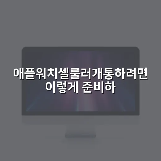 애플워치셀룰러개통하려면 이렇게 준비하세요 - 요약