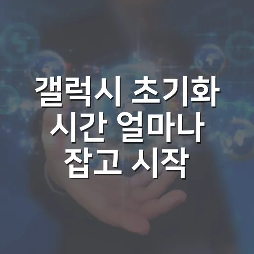 갤럭시 초기화 시간 얼마나 잡고 시작하면 될까 - 요약
