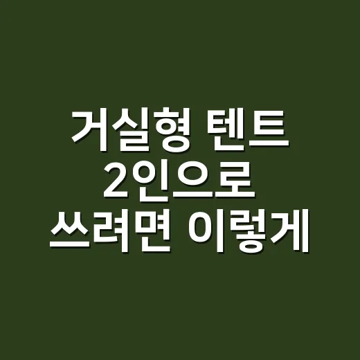 거실형 텐트 2인으로 쓰려면 이렇게 고르면 실패가 적습니다 - 요약