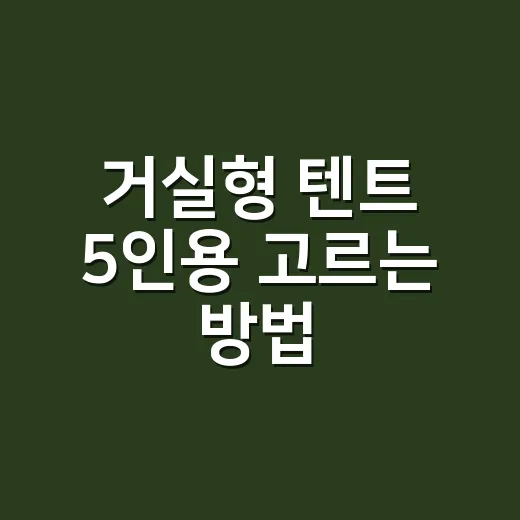거실형 텐트 5인용 고르는 방법, 가족캠핑에서 후회 줄이려면 이렇게 보세요 - 요약