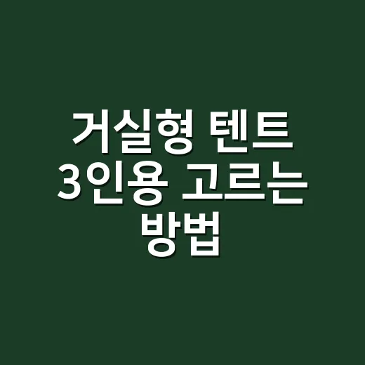 거실형 텐트 3인용 고르는 방법, 초보가 돈 덜 버리려면 이렇게 봅니다 - 요약