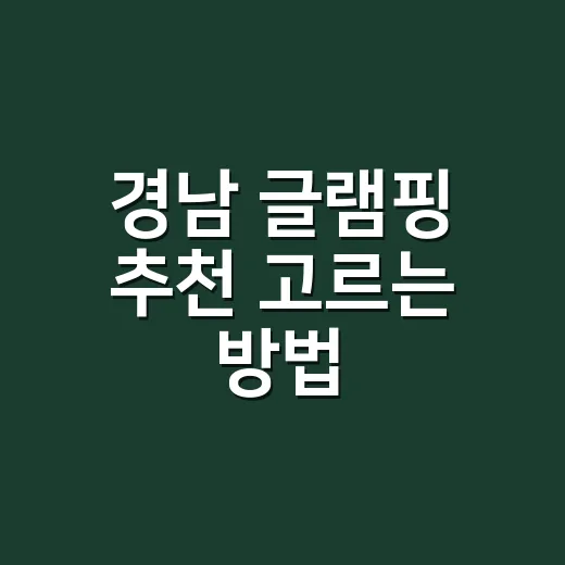 경남 글램핑 추천 고르는 방법, 바다·계곡·아이동반별로 이렇게 보면 덜 실패합니다 - 요약
