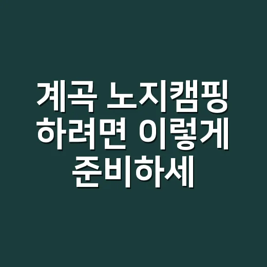 계곡 노지캠핑 하려면 이렇게 준비하세요, 물소리만 믿고 갔다가 고생 안 하는 방법 - 요약