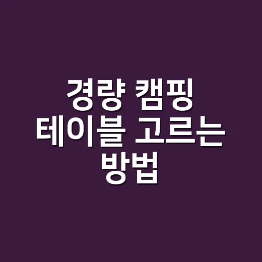 경량 캠핑 테이블 고르는 방법, 초보가 덜 후회하려면 이렇게 보세요 - 요약