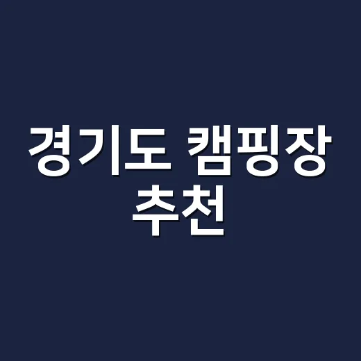 경기도 캠핑장 추천, 초보가 실패 덜 하려면 이렇게 고르세요 - 요약