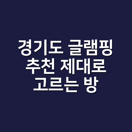 경기도 글램핑 추천 제대로 고르는 방법, 가평·양평·포천 어디로 갈까 - 요약