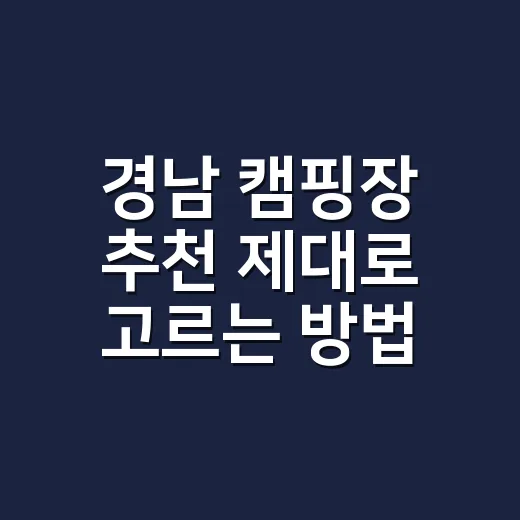 경남 캠핑장 추천 제대로 고르는 방법, 초보자는 이렇게 잡으면 덜 고생합니다 - 요약