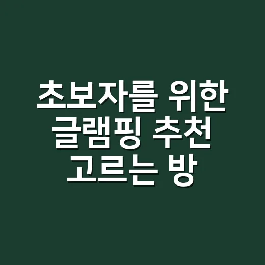초보자를 위한 글램핑 추천 고르는 방법, 예약 전에 이것만 보면 덜 실패합니다 - 요약