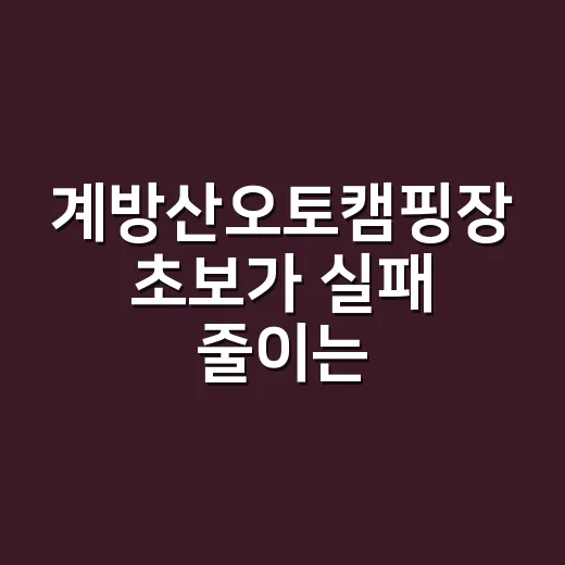계방산오토캠핑장 초보가 실패 줄이는 예약·자리·장비 준비 방법 - 요약