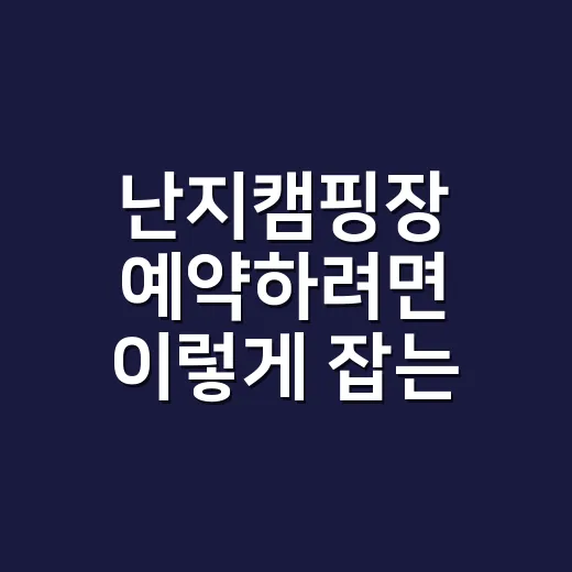 난지캠핑장 예약하려면 이렇게 잡는 게 편합니다 - 요약