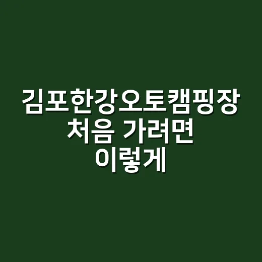 김포한강오토캠핑장 처음 가려면 이렇게 고르면 덜 헤맵니다 - 요약