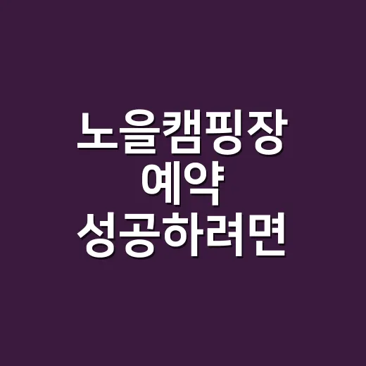 노을캠핑장 예약 성공하려면 이렇게 준비하면 됩니다 - 요약