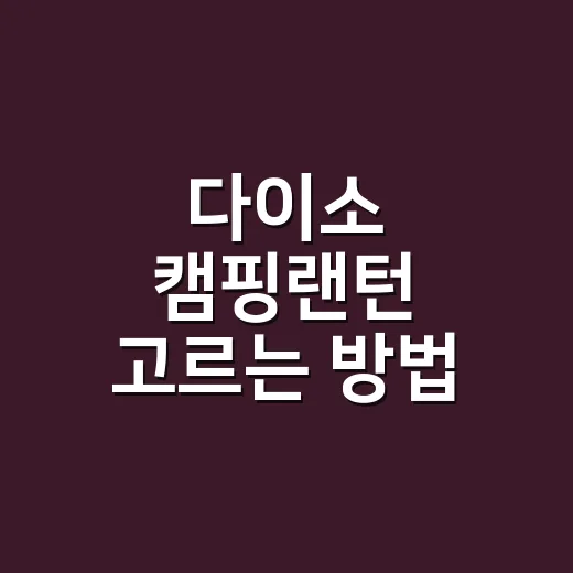 다이소 캠핑랜턴 고르는 방법, 초보 캠핑에서 실패 줄이려면 이렇게 - 요약