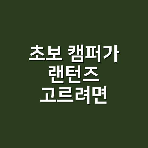 초보 캠퍼가 랜턴즈 고르려면 이렇게 챙기면 됩니다 - 요약