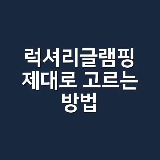 럭셔리글램핑 제대로 고르는 방법, 초보가 돈 아끼려면 이렇게 보세요 - 요약