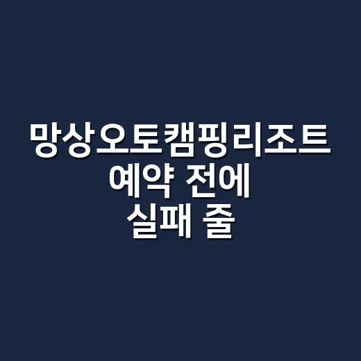 망상오토캠핑리조트 예약 전에 실패 줄이는 방법 - 요약