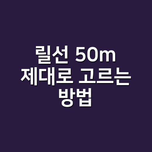 릴선 50m 제대로 고르는 방법, 캠핑장에서 후회 덜 하려면 이렇게 봅니다 - 요약
