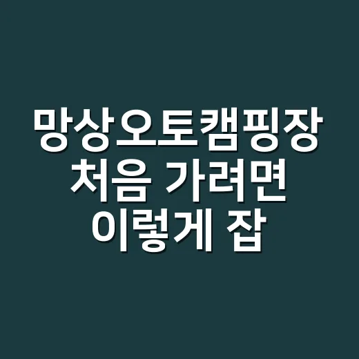 망상오토캠핑장 처음 가려면 이렇게 잡는 방법 - 요약