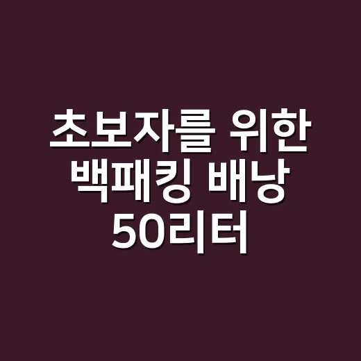 초보자를 위한 백패킹 배낭 50리터 고르는 방법 - 요약
