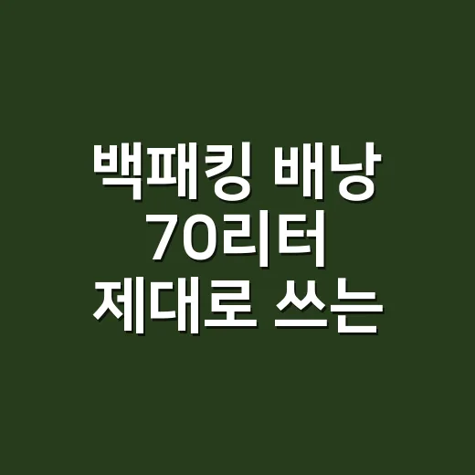 백패킹 배낭 70리터 제대로 쓰는 방법, 초보가 짐부터 줄이는 순서 - 요약