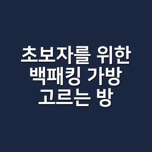 초보자를 위한 백패킹 가방 고르는 방법, 용량보다 먼저 볼 것들 - 요약