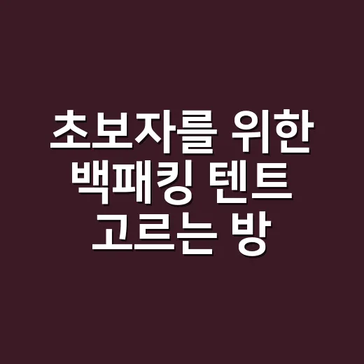 초보자를 위한 백패킹 텐트 고르는 방법, 무게보다 먼저 볼 것들 - 요약