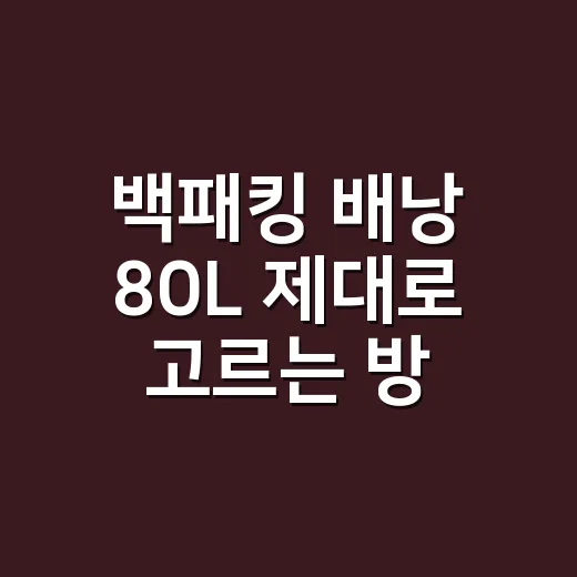 백패킹 배낭 80L 제대로 고르는 방법, 초보가 과하게 사지 않으려면 이렇게 보세요 - 요약