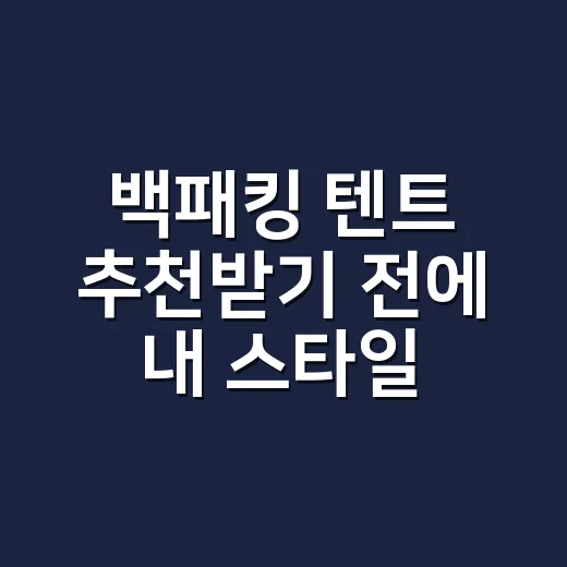 백패킹 텐트 추천받기 전에 내 스타일부터 맞추는 방법 - 요약