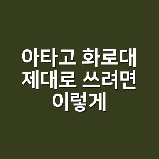 아타고 화로대 제대로 쓰려면 이렇게 고르세요 - 요약