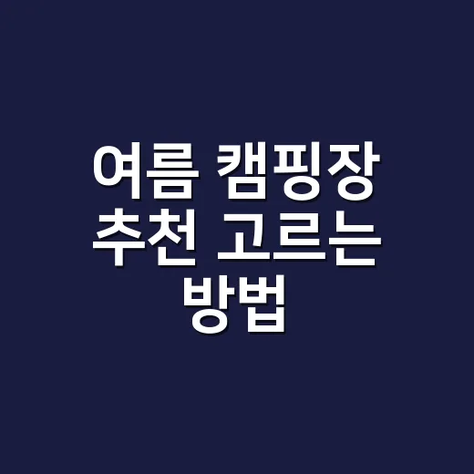 여름 캠핑장 추천 고르는 방법, 계곡·숲·바다별로 이렇게 보면 됩니다 - 요약