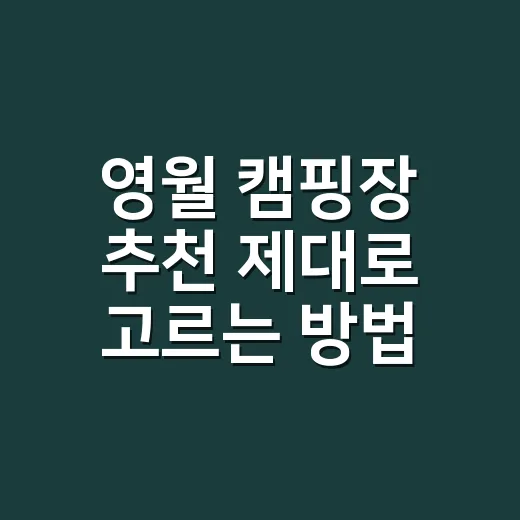 영월 캠핑장 추천 제대로 고르는 방법, 계곡·차박·초보 코스별로 이렇게 보세요 - 요약