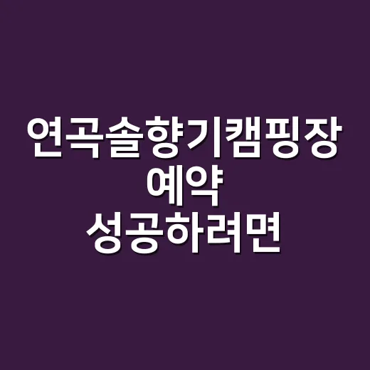 연곡솔향기캠핑장 예약 성공하려면 이렇게 준비하면 됩니다 - 요약