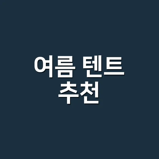 여름 텐트 추천, 초보자가 덜 덥고 덜 후회하게 고르는 방법 - 요약