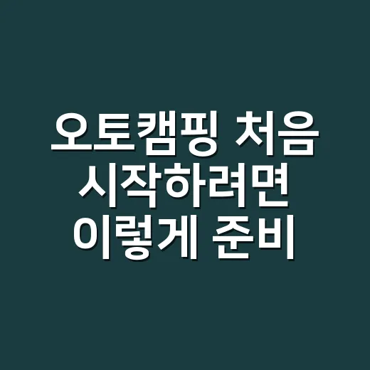 오토캠핑 처음 시작하려면 이렇게 준비하는 방법 - 요약