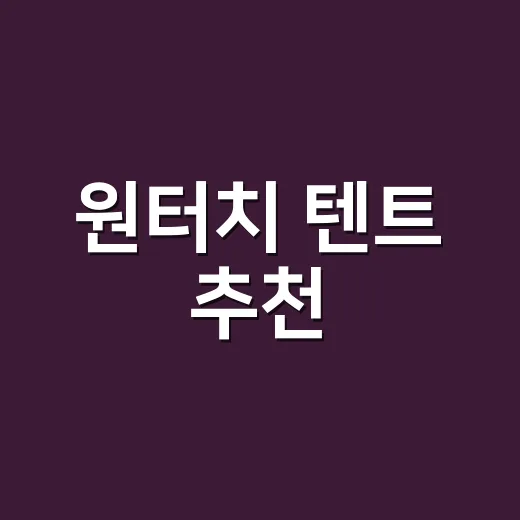 원터치 텐트 추천, 초보가 후회 덜 하려면 이렇게 고르세요 - 요약