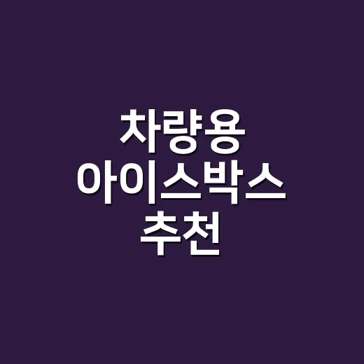차량용 아이스박스 추천, 캠핑 스타일에 맞게 고르는 방법 - 요약