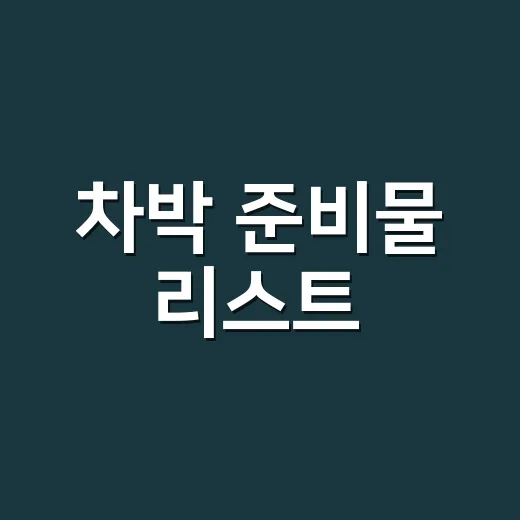 차박 준비물 리스트, 초보자가 빠뜨리지 않으려면 이렇게 챙기면 됩니다 - 요약