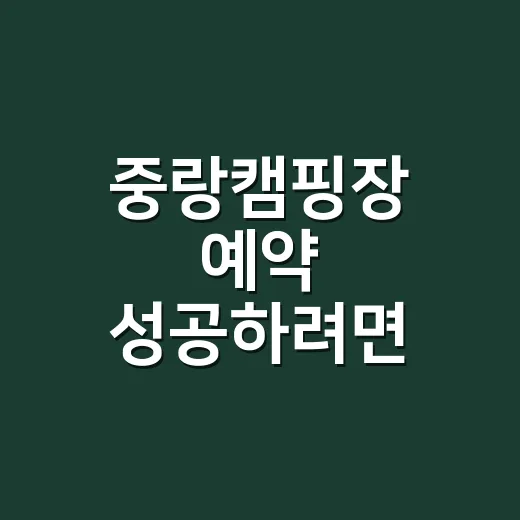 중랑캠핑장 예약 성공하려면 이렇게 준비하세요 - 요약