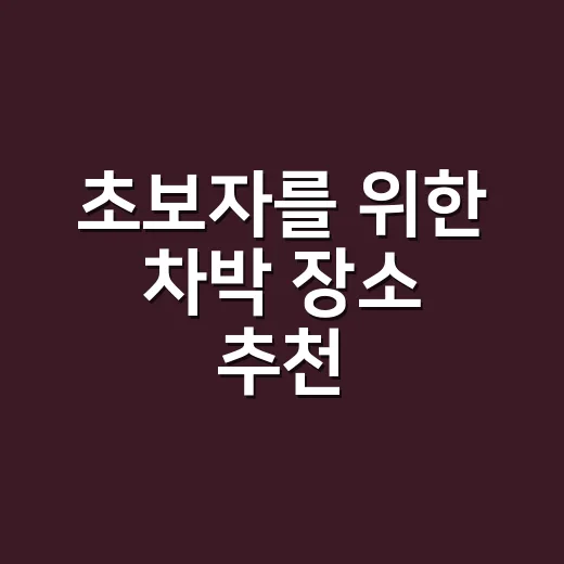 초보자를 위한 차박 장소 추천, 실패 줄이려면 이렇게 고르세요 - 요약