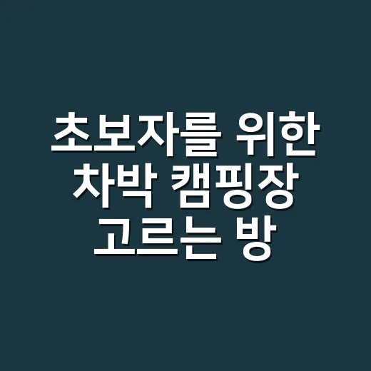 초보자를 위한 차박 캠핑장 고르는 방법, 밤에 후회 안 하려면 이렇게 보세요 - 요약