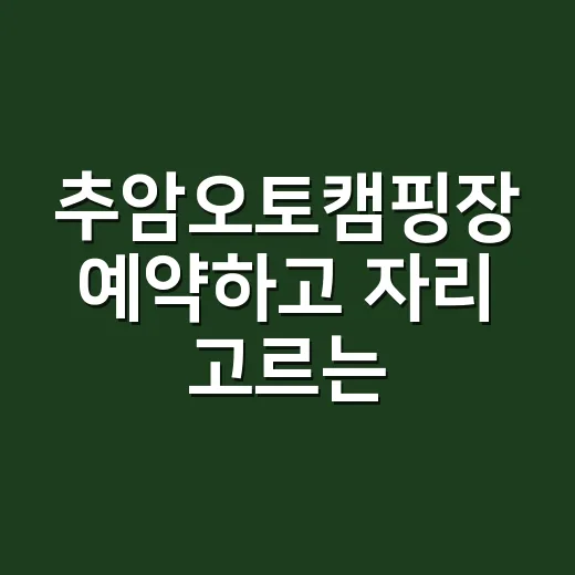 추암오토캠핑장 예약하고 자리 고르는 방법, 초보자는 이렇게 준비하세요 - 요약